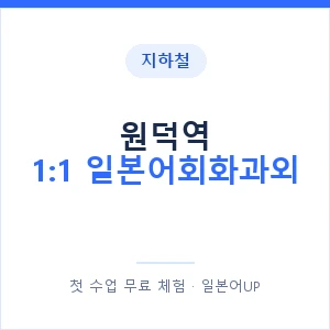 지하철 원덕역 1:1 일본어회화과외 - 왕초보부터 안내 이미지 — 일본어UP 1:1 맞춤 수업, 첫 수업 무료 체험