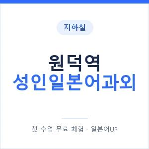 지하철 원덕역 성인일본어과외 - 일본어회화 추천 안내 이미지 — 일본어UP 1:1 맞춤 수업, 첫 수업 무료 체험