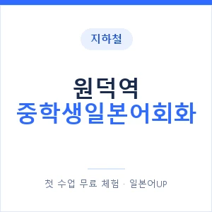 지하철 원덕역 중학생일본어회화 - 추천 안내 이미지 — 일본어UP 1:1 맞춤 수업, 첫 수업 무료 체험