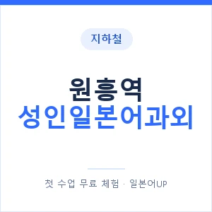 지하철 원흥역 성인일본어과외 - 일본어회화 추천 안내 이미지 — 일본어UP 1:1 맞춤 수업, 첫 수업 무료 체험