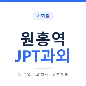 지하철 원흥역 JPT과외 - 추천 안내 이미지 — 일본어UP 1:1 맞춤 수업, 첫 수업 무료 체험