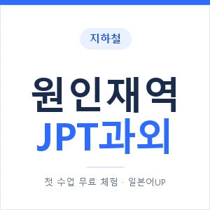 지하철 원인재역 JPT과외 - 추천 안내 이미지 — 일본어UP 1:1 맞춤 수업, 첫 수업 무료 체험
