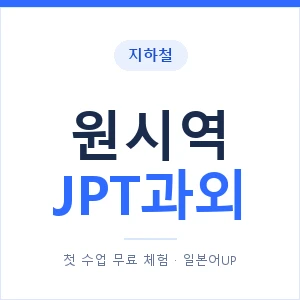 지하철 원시역 JPT과외 - 추천 안내 이미지 — 일본어UP 1:1 맞춤 수업, 첫 수업 무료 체험