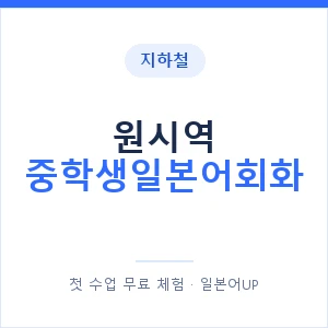 지하철 원시역 중학생일본어회화 - 추천 안내 이미지 — 일본어UP 1:1 맞춤 수업, 첫 수업 무료 체험