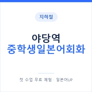 지하철 야당역 중학생일본어회화 - 추천 안내 이미지 — 일본어UP 1:1 맞춤 수업, 첫 수업 무료 체험