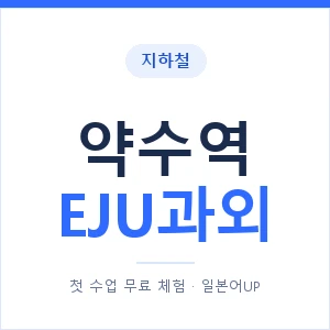 지하철 약수역 EJU과외 - 추천 안내 이미지 — 일본어UP 1:1 맞춤 수업, 첫 수업 무료 체험
