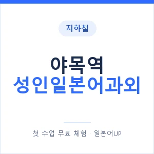 지하철 야목역 성인일본어과외 - 일본어회화 추천 안내 이미지 — 일본어UP 1:1 맞춤 수업, 첫 수업 무료 체험