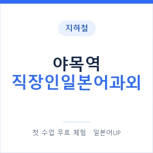지하철 야목역 직장인일본어과외 - 비즈니스 안내 이미지 — 일본어UP 1:1 맞춤 수업, 첫 수업 무료 체험