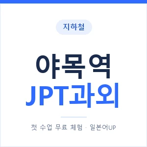 지하철 야목역 JPT과외 - 추천 안내 이미지 — 일본어UP 1:1 맞춤 수업, 첫 수업 무료 체험