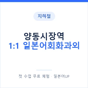 지하철 양동시장역 1:1 일본어회화과외 - 왕초보부터 안내 이미지 — 일본어UP 1:1 맞춤 수업, 첫 수업 무료 체험