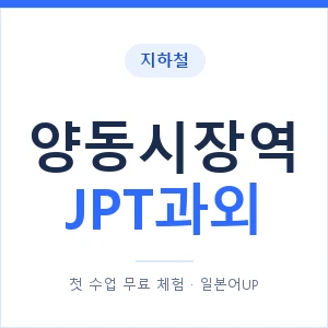 지하철 양동시장역 JPT과외 - 추천 안내 이미지 — 일본어UP 1:1 맞춤 수업, 첫 수업 무료 체험