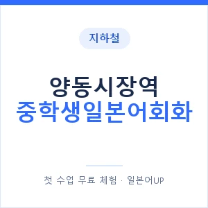 지하철 양동시장역 중학생일본어회화 - 추천 안내 이미지 — 일본어UP 1:1 맞춤 수업, 첫 수업 무료 체험