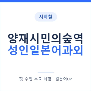 지하철 양재시민의숲역 성인일본어과외 - 일본어회화 추천 안내 이미지 — 일본어UP 1:1 맞춤 수업, 첫 수업 무료 체험