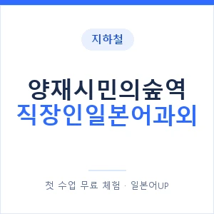 지하철 양재시민의숲역 직장인일본어과외 - 비즈니스 안내 이미지 — 일본어UP 1:1 맞춤 수업, 첫 수업 무료 체험