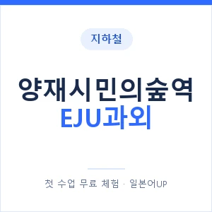 지하철 양재시민의숲역 EJU과외 - 추천 안내 이미지 — 일본어UP 1:1 맞춤 수업, 첫 수업 무료 체험