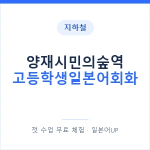 지하철 양재시민의숲역 고등학생일본어회화 - 추천 안내 이미지 — 일본어UP 1:1 맞춤 수업, 첫 수업 무료 체험