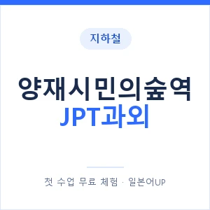 지하철 양재시민의숲역 JPT과외 - 추천 안내 이미지 — 일본어UP 1:1 맞춤 수업, 첫 수업 무료 체험
