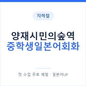 지하철 양재시민의숲역 중학생일본어회화 - 추천 안내 이미지 — 일본어UP 1:1 맞춤 수업, 첫 수업 무료 체험