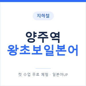 지하철 양주역 왕초보일본어 - 추천 안내 이미지 — 일본어UP 1:1 맞춤 수업, 첫 수업 무료 체험