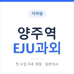 지하철 양주역 EJU과외 - 추천 안내 이미지 — 일본어UP 1:1 맞춤 수업, 첫 수업 무료 체험