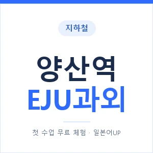 지하철 양산역 EJU과외 - 추천 안내 이미지 — 일본어UP 1:1 맞춤 수업, 첫 수업 무료 체험