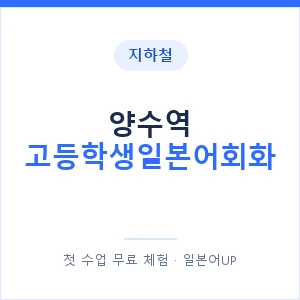 지하철 양수역 고등학생일본어회화 - 추천 안내 이미지 — 일본어UP 1:1 맞춤 수업, 첫 수업 무료 체험