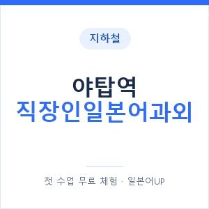 지하철 야탑역 직장인일본어과외 - 비즈니스 안내 이미지 — 일본어UP 1:1 맞춤 수업, 첫 수업 무료 체험