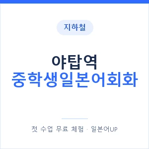 지하철 야탑역 중학생일본어회화 - 추천 안내 이미지 — 일본어UP 1:1 맞춤 수업, 첫 수업 무료 체험