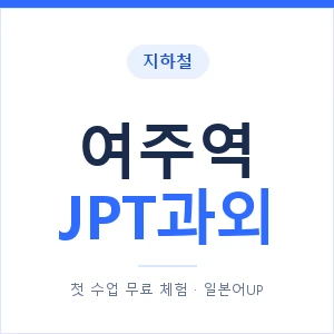 지하철 여주역 JPT과외 - 추천 안내 이미지 — 일본어UP 1:1 맞춤 수업, 첫 수업 무료 체험