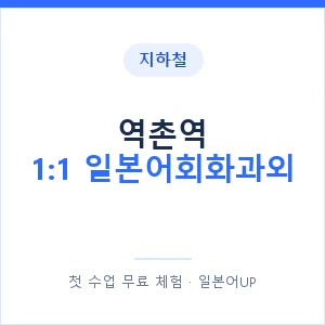 지하철 역촌역 1:1 일본어회화과외 - 왕초보부터 안내 이미지 — 일본어UP 1:1 맞춤 수업, 첫 수업 무료 체험