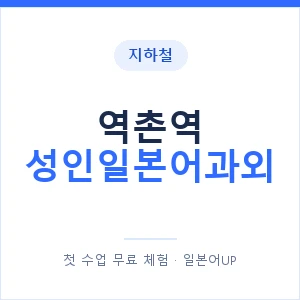 지하철 역촌역 성인일본어과외 - 일본어회화 추천 안내 이미지 — 일본어UP 1:1 맞춤 수업, 첫 수업 무료 체험