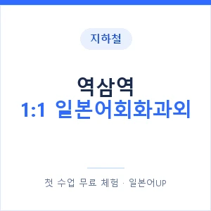 지하철 역삼역 1:1 일본어회화과외 - 왕초보부터 안내 이미지 — 일본어UP 1:1 맞춤 수업, 첫 수업 무료 체험