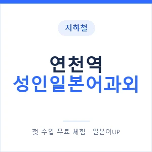 지하철 연천역 성인일본어과외 - 일본어회화 추천 안내 이미지 — 일본어UP 1:1 맞춤 수업, 첫 수업 무료 체험