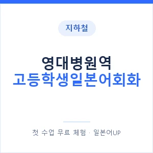 지하철 영대병원역 고등학생일본어회화 - 추천 안내 이미지 — 일본어UP 1:1 맞춤 수업, 첫 수업 무료 체험