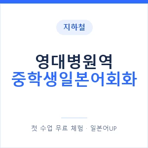 지하철 영대병원역 중학생일본어회화 - 추천 안내 이미지 — 일본어UP 1:1 맞춤 수업, 첫 수업 무료 체험