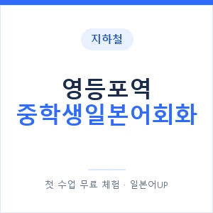 지하철 영등포역 중학생일본어회화 - 추천 안내 이미지 — 일본어UP 1:1 맞춤 수업, 첫 수업 무료 체험