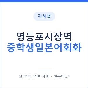 지하철 영등포시장역 중학생일본어회화 - 추천 안내 이미지 — 일본어UP 1:1 맞춤 수업, 첫 수업 무료 체험