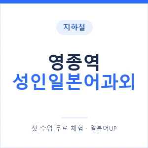 지하철 영종역 성인일본어과외 - 일본어회화 추천 안내 이미지 — 일본어UP 1:1 맞춤 수업, 첫 수업 무료 체험