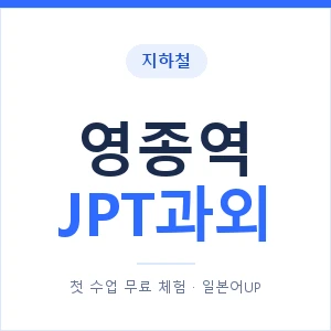 지하철 영종역 JPT과외 - 추천 안내 이미지 — 일본어UP 1:1 맞춤 수업, 첫 수업 무료 체험