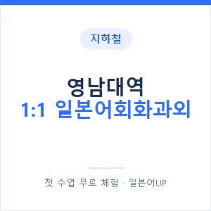지하철 영남대역 1:1 일본어회화과외 - 왕초보부터 안내 이미지 — 일본어UP 1:1 맞춤 수업, 첫 수업 무료 체험