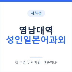 지하철 영남대역 성인일본어과외 - 일본어회화 추천 안내 이미지 — 일본어UP 1:1 맞춤 수업, 첫 수업 무료 체험