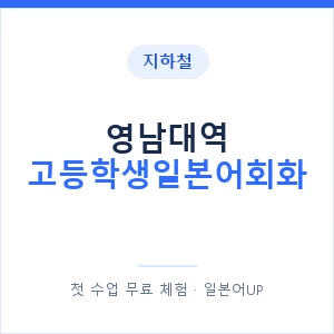 지하철 영남대역 고등학생일본어회화 - 추천 안내 이미지 — 일본어UP 1:1 맞춤 수업, 첫 수업 무료 체험