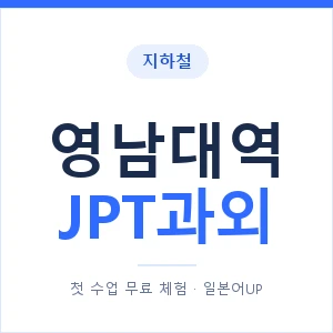 지하철 영남대역 JPT과외 - 추천 안내 이미지 — 일본어UP 1:1 맞춤 수업, 첫 수업 무료 체험