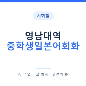 지하철 영남대역 중학생일본어회화 - 추천 안내 이미지 — 일본어UP 1:1 맞춤 수업, 첫 수업 무료 체험