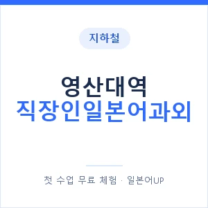 지하철 영산대역 직장인일본어과외 - 비즈니스 안내 이미지 — 일본어UP 1:1 맞춤 수업, 첫 수업 무료 체험
