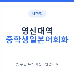 지하철 영산대역 중학생일본어회화 - 추천 안내 이미지 — 일본어UP 1:1 맞춤 수업, 첫 수업 무료 체험