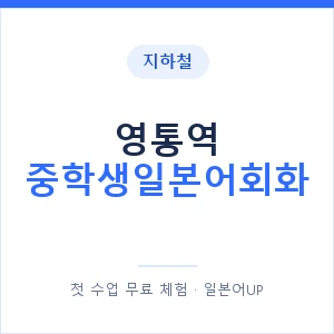 지하철 영통역 중학생일본어회화 - 추천 안내 이미지 — 일본어UP 1:1 맞춤 수업, 첫 수업 무료 체험