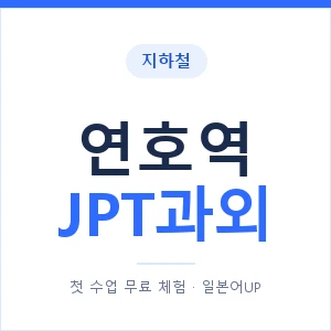 지하철 연호역 JPT과외 - 추천 안내 이미지 — 일본어UP 1:1 맞춤 수업, 첫 수업 무료 체험