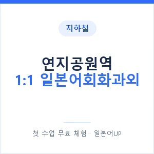 지하철 연지공원역 1:1 일본어회화과외 - 왕초보부터 안내 이미지 — 일본어UP 1:1 맞춤 수업, 첫 수업 무료 체험