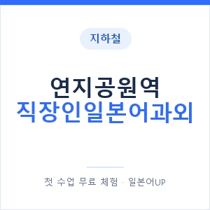 지하철 연지공원역 직장인일본어과외 - 비즈니스 안내 이미지 — 일본어UP 1:1 맞춤 수업, 첫 수업 무료 체험
